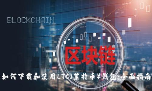 如何下载和使用LTC（莱特币）钱包：全面指南