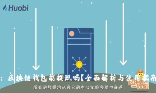 : 区块链钱包能提现吗？全面解析与使用指南