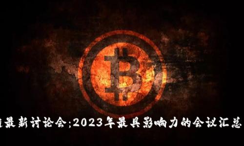 区块链最新讨论会：2023年最具影响力的会议汇总与分析