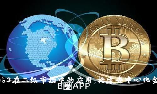 探索Web3在二级市场中的应用：构建去中心化金融生态
